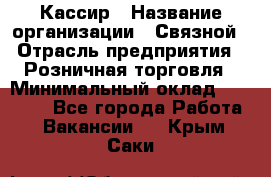 Кассир › Название организации ­ Связной › Отрасль предприятия ­ Розничная торговля › Минимальный оклад ­ 25 000 - Все города Работа » Вакансии   . Крым,Саки